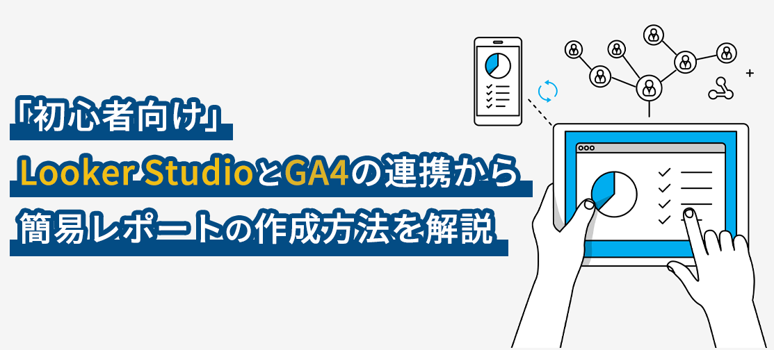 「初心者向け」Looker StudioとGA4の連携から簡易レポートの作成方法を解説