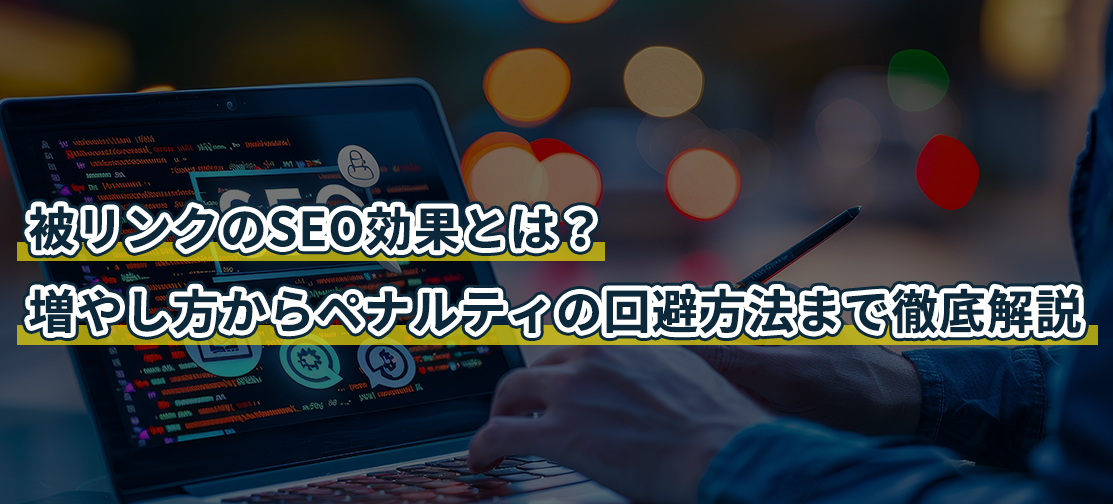 被リンクのSEO効果とは？増やし方からペナルティの回避方法まで徹底解説