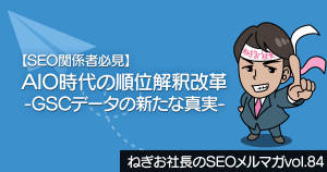 【SEO関係者必見】AIO時代の順位解釈改革 ― GSCデータの新たな真実 ―ねぎお社長のSEOメルマガ Vol.84