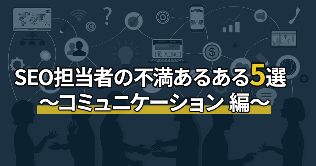 SEO担当者の不満あるある5選 ~コミュニケーション 編~
