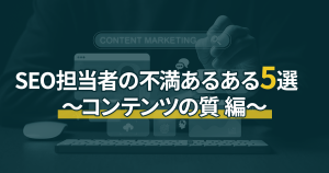 SEO担当者の不満あるある5選 ～コンテンツの質 編～