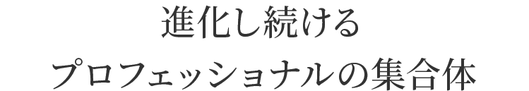 進化し続けるプロフェッショナルの集合体